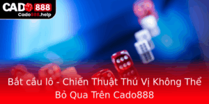 Bat Cau Lo Chien Thuat Thu Vi Khong The Bo Qua Tren Cado888