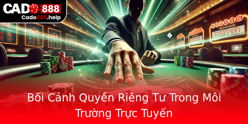 Bối Cảnh Quyền Riêng Tư Trong Môi Trường Trực Tuyến Bối Cảnh Quyền Riêng Tư Trong Môi Trường Trực Tuyến
