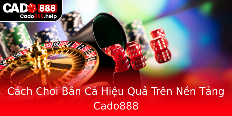 Cách Chơi Bắn Cá Hiệu Quả Trên Nền Tảng Cado888 Cách Chơi Bắn Cá Hiệu Quả Trên Nền Tảng Cado888