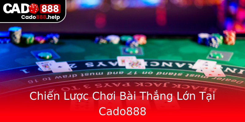 Chiến Lược Chơi Bài Thắng Lớn Tại Cado888 Chiến Lược Chơi Bài Thắng Lớn Tại Cado888
