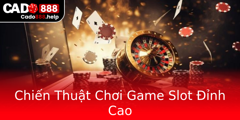 Chiến Thuật Chơi Game Slot Đỉnh Cao Chiến Thuật Chơi Game Slot Đỉnh Cao