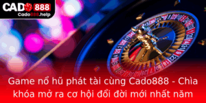 Game No Hu Phat Tai Cung Cado888 Chia Khoa Mo Ra Co Hoi Oi Oi Moi Nhat Nam 2025