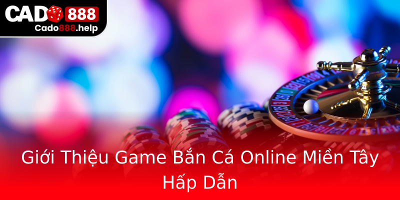 Giới Thiệu Game Bắn Cá Online Miền Tây Hấp Dẫn Giới Thiệu Game Bắn Cá Online Miền Tây Hấp Dẫn
