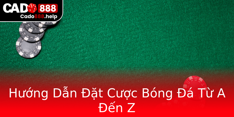 Hướng Dẫn Đặt Cược Bóng Đá Từ A Đến Z Hướng Dẫn Đặt Cược Bóng Đá Từ A Đến Z