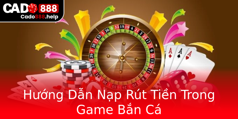 Hướng Dẫn Nạp Rút Tiền Trong Game Bắn Cá Hướng Dẫn Nạp Rút Tiền Trong Game Bắn Cá