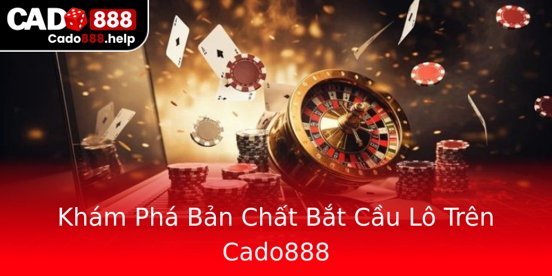 Khám Phá Bản Chất Bắt Cầu Lô Trên Cado888 Khám Phá Bản Chất Bắt Cầu Lô Trên Cado888