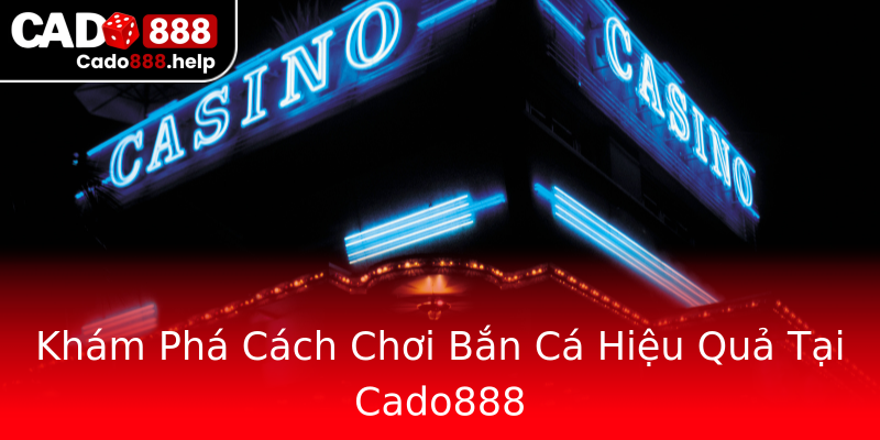 Khám Phá Cách Chơi Bắn Cá Hiệu Quả Tại Cado888 Khám Phá Cách Chơi Bắn Cá Hiệu Quả Tại Cado888