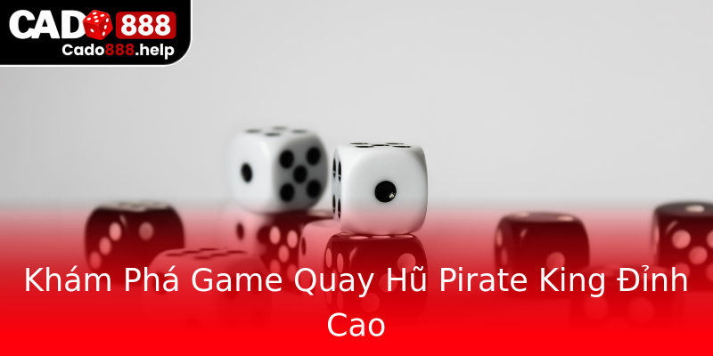 Khám Phá Game Quay Hũ Pirate King Đỉnh Cao Khám Phá Game Quay Hũ Pirate King Đỉnh Cao