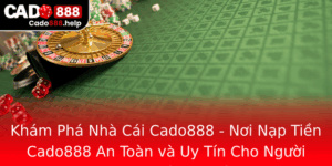 Kham Pha Nha Cai Cado888 Noi Nap Tien Cado888 An Toan Va Uy Tin Cho Nguoi Choi Chuyen Nghiep