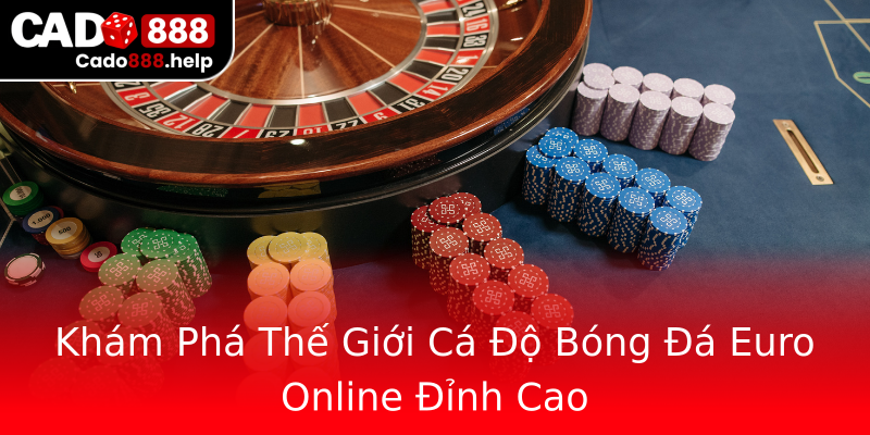 Khám Phá Thế Giới Cá Độ Bóng Đá Euro Online Đỉnh Cao Khám Phá Thế Giới Cá Độ Bóng Đá Euro Online Đỉnh Cao