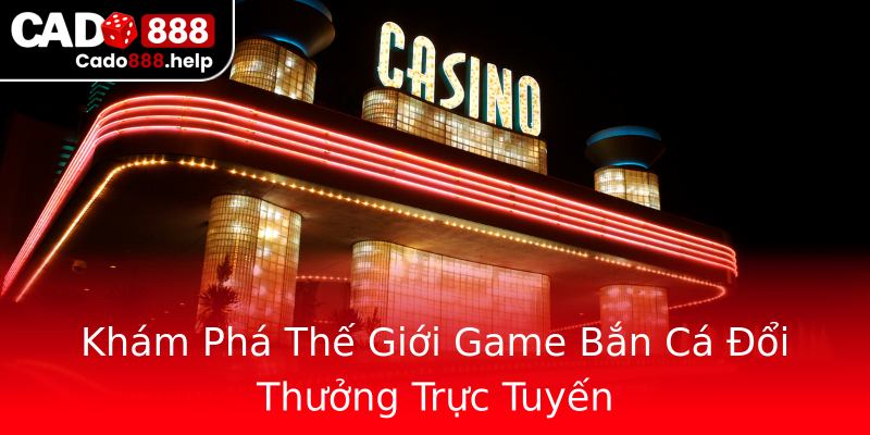Khám Phá Thế Giới Game Bắn Cá Đổi Thưởng Trực Tuyến Khám Phá Thế Giới Game Bắn Cá Đổi Thưởng Trực Tuyến