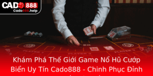 Kham Pha The Gioi Game No Hu Cuop Bien Uy Tin Cado888 Chinh Phuc Inh Cao May Man Va Thang Loi