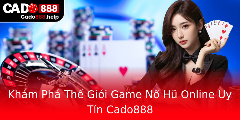 Khám Phá Thế Giới Game Nổ Hũ Online Uy Tín Cado888 Khám Phá Thế Giới Game Nổ Hũ Online Uy Tín Cado888