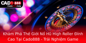 Kham Pha The Gioi No Hu High Roller Inh Cao Tai Cado888 Trai Nghiem Game Casino Thuong Inh