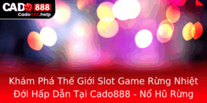 Kham Pha The Gioi Slot Game Rung Nhiet Oi Hap Dan Tai Cado888 No Hu Rung Ram Mang Lai Co Hoi Chinh P