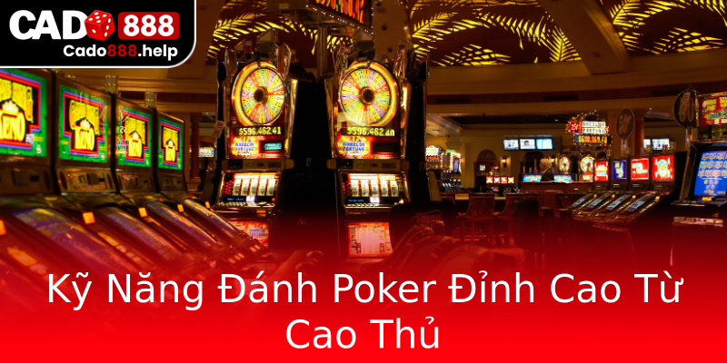 Kỹ Năng Đánh Poker Đỉnh Cao Từ Cao Thủ Kỹ Năng Đánh Poker Đỉnh Cao Từ Cao Thủ