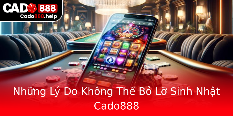 Những Lý Do Không Thể Bỏ Lỡ Sinh Nhật Cado888 Những Lý Do Không Thể Bỏ Lỡ Sinh Nhật Cado888