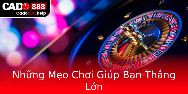 Những Mẹo Chơi Giúp Bạn Thắng Lớn Những Mẹo Chơi Giúp Bạn Thắng Lớn