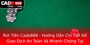 Rut Tien Cado888 Huong Dan Chi Tiet E Giao Dich An Toan Va Nhanh Chong Tai Nha Cai Uy Tin