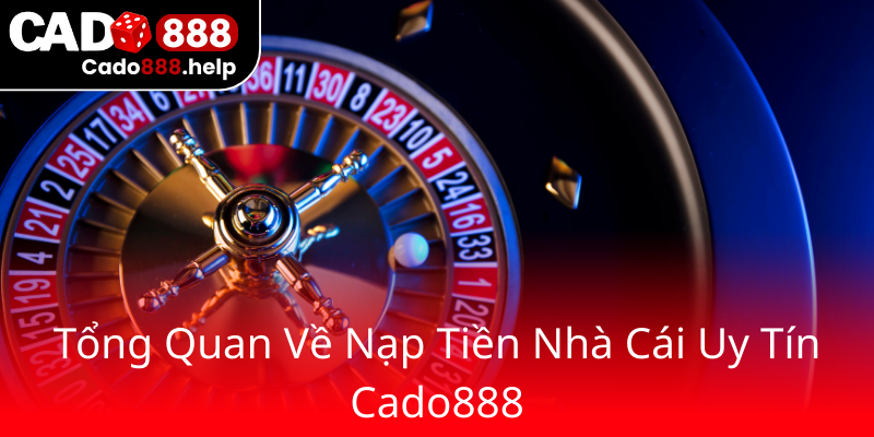 Rút Tiền Cado888 - Hướng Dẫn Chi Tiết Giao Dịch An Toàn Và Nhanh Chóng 1 Tong Quan Ve Nap Tien Nha Cai Uy Tin Cado8880