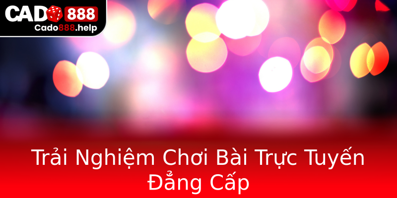Trải Nghiệm Chơi Bài Trực Tuyến Đẳng Cấp Trải Nghiệm Chơi Bài Trực Tuyến Đẳng Cấp