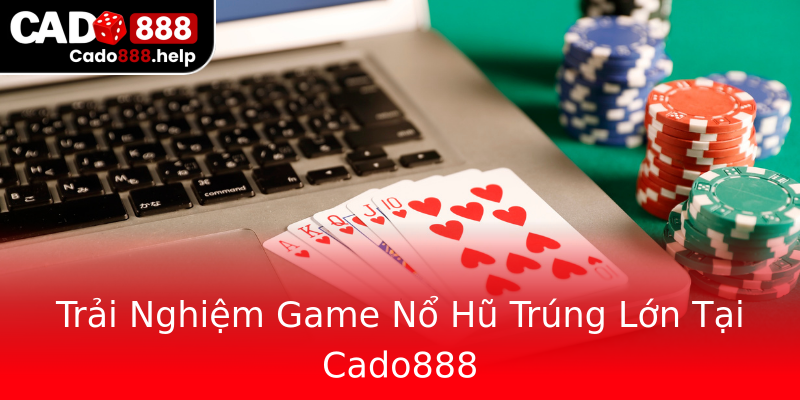 Trải Nghiệm Game Nổ Hũ Trúng Lớn Tại Cado888 Trải Nghiệm Game Nổ Hũ Trúng Lớn Tại Cado888
